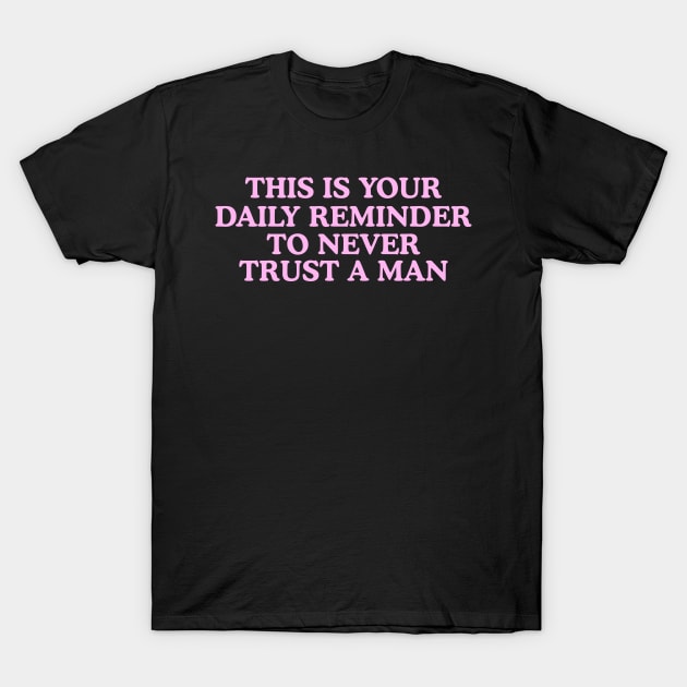 This Is Your Daily Reminder To Never Trust A Man T-Shirt by Y2KERA